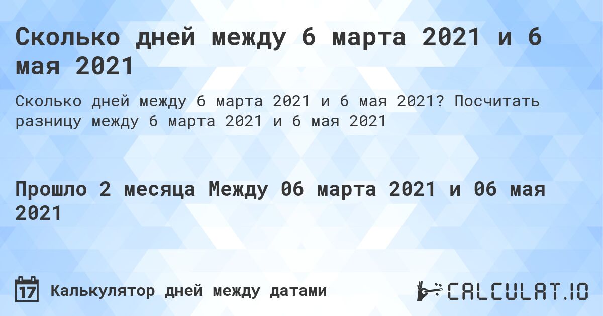Сколько дней между 6 марта 2021 и 6 мая 2021. Посчитать разницу между 6 марта 2021 и 6 мая 2021