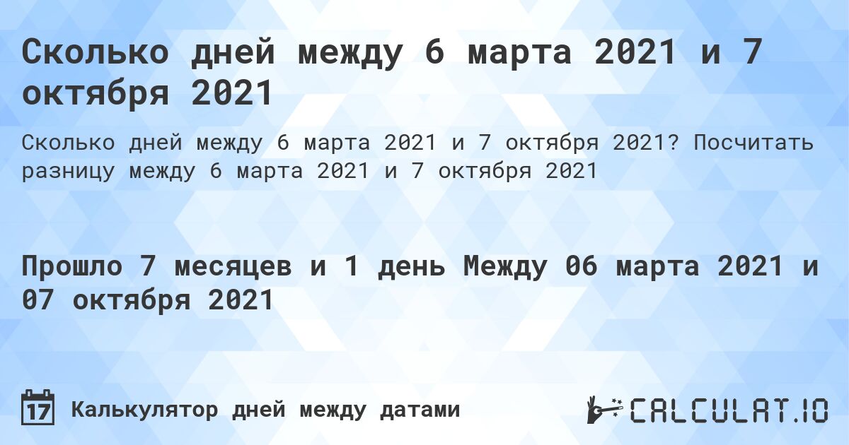 Сколько дней между 6 марта 2021 и 7 октября 2021. Посчитать разницу между 6 марта 2021 и 7 октября 2021