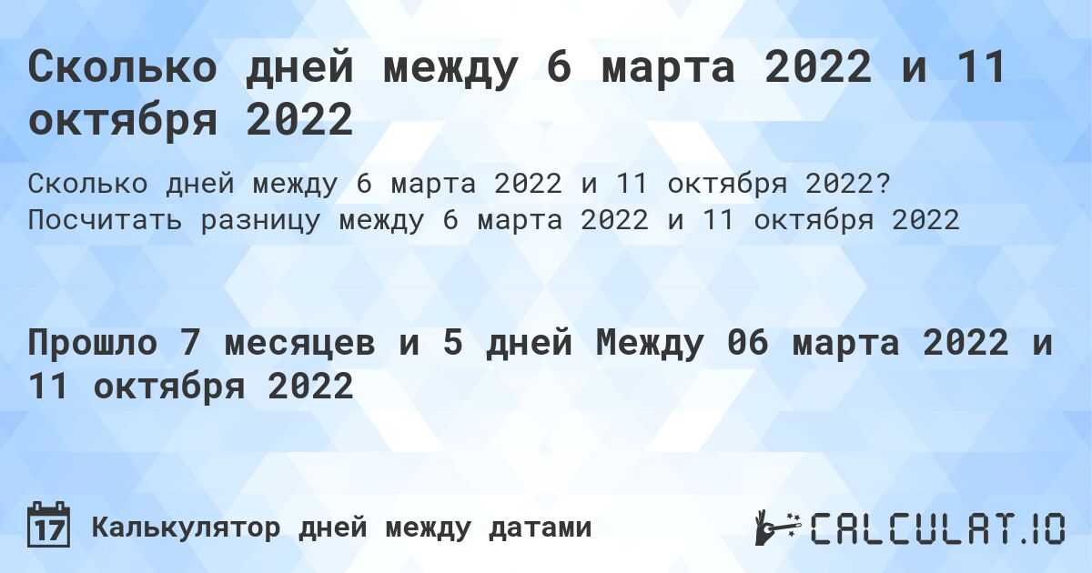 Сколько дней между 6 марта 2022 и 11 октября 2022. Посчитать разницу между 6 марта 2022 и 11 октября 2022