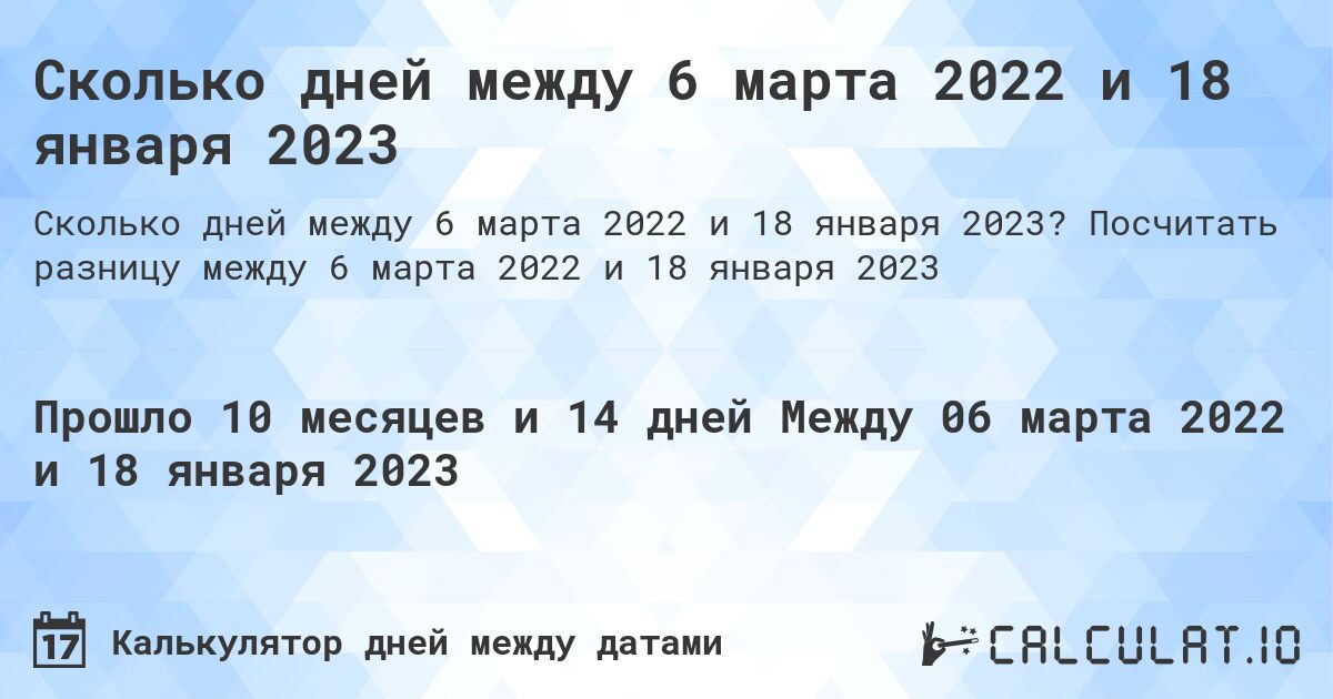 Сколько дней между 6 марта 2022 и 18 января 2023. Посчитать разницу между 6 марта 2022 и 18 января 2023