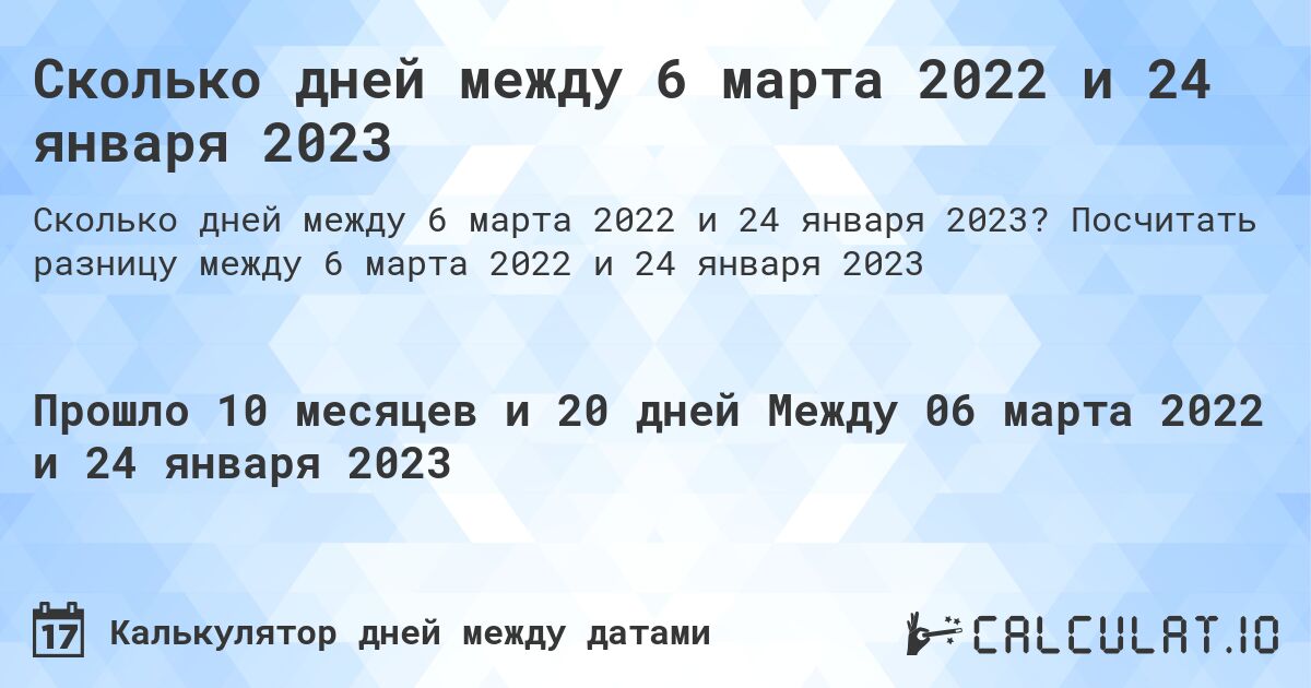 Сколько дней между 6 марта 2022 и 24 января 2023. Посчитать разницу между 6 марта 2022 и 24 января 2023