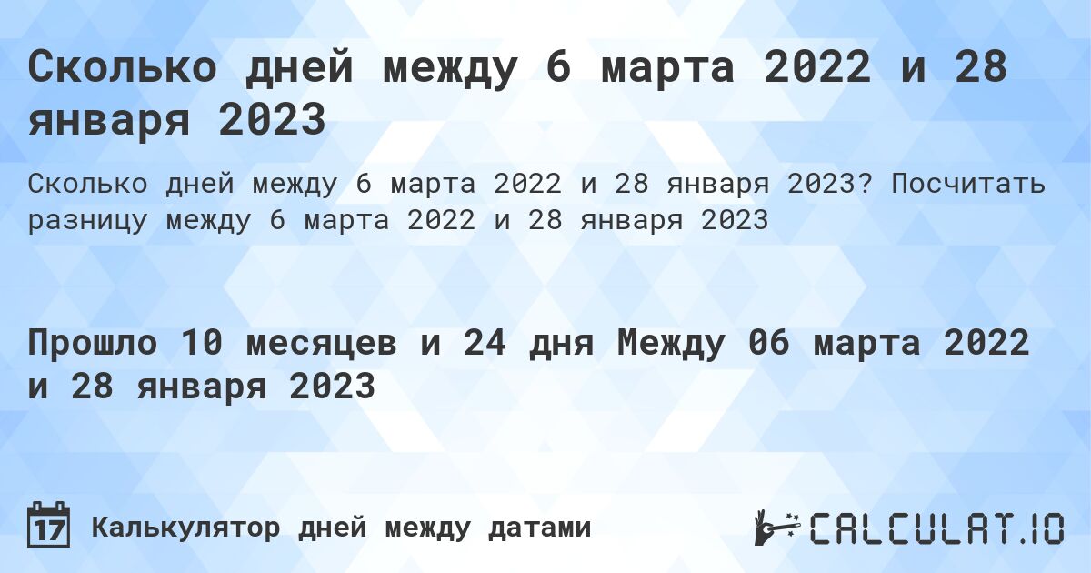 Сколько дней между 6 марта 2022 и 28 января 2023. Посчитать разницу между 6 марта 2022 и 28 января 2023