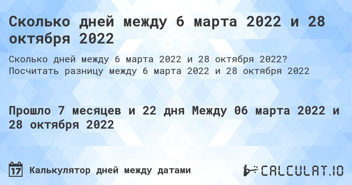 Сколько дней между 6 марта 2022 и 28 октября 2022. Посчитать разницу между 6 марта 2022 и 28 октября 2022