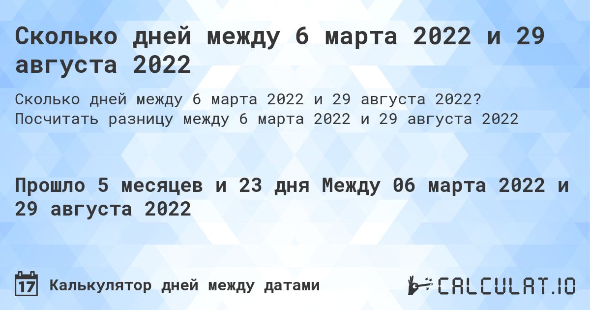 Сколько дней между 6 марта 2022 и 29 августа 2022. Посчитать разницу между 6 марта 2022 и 29 августа 2022