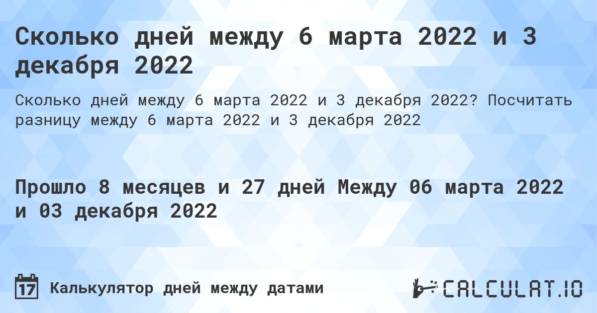 Сколько дней между 6 марта 2022 и 3 декабря 2022. Посчитать разницу между 6 марта 2022 и 3 декабря 2022