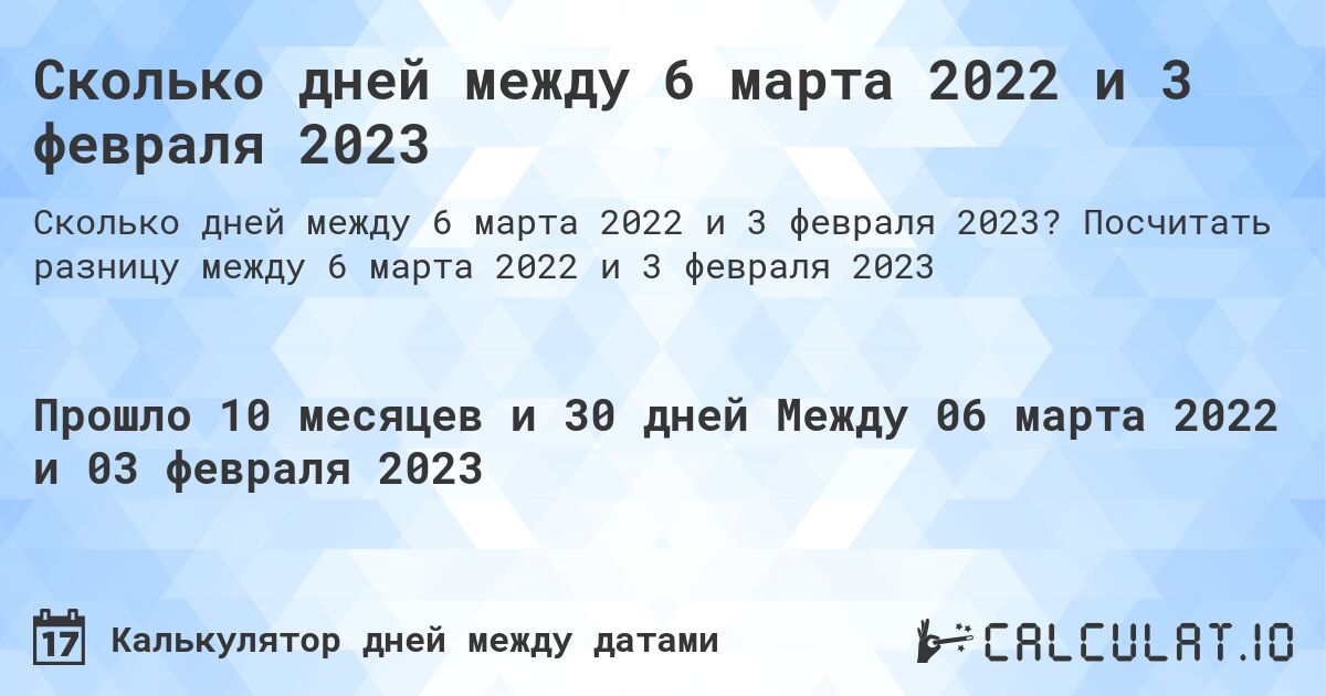 Сколько дней между 6 марта 2022 и 3 февраля 2023. Посчитать разницу между 6 марта 2022 и 3 февраля 2023