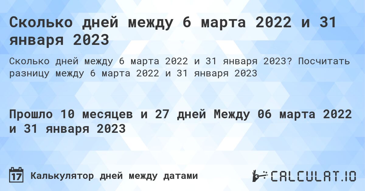 Сколько дней между 6 марта 2022 и 31 января 2023. Посчитать разницу между 6 марта 2022 и 31 января 2023