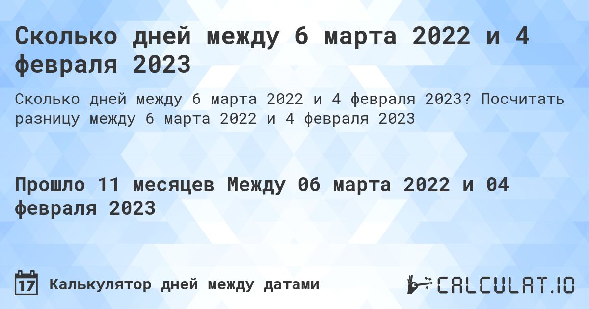 Сколько дней между 6 марта 2022 и 4 февраля 2023. Посчитать разницу между 6 марта 2022 и 4 февраля 2023