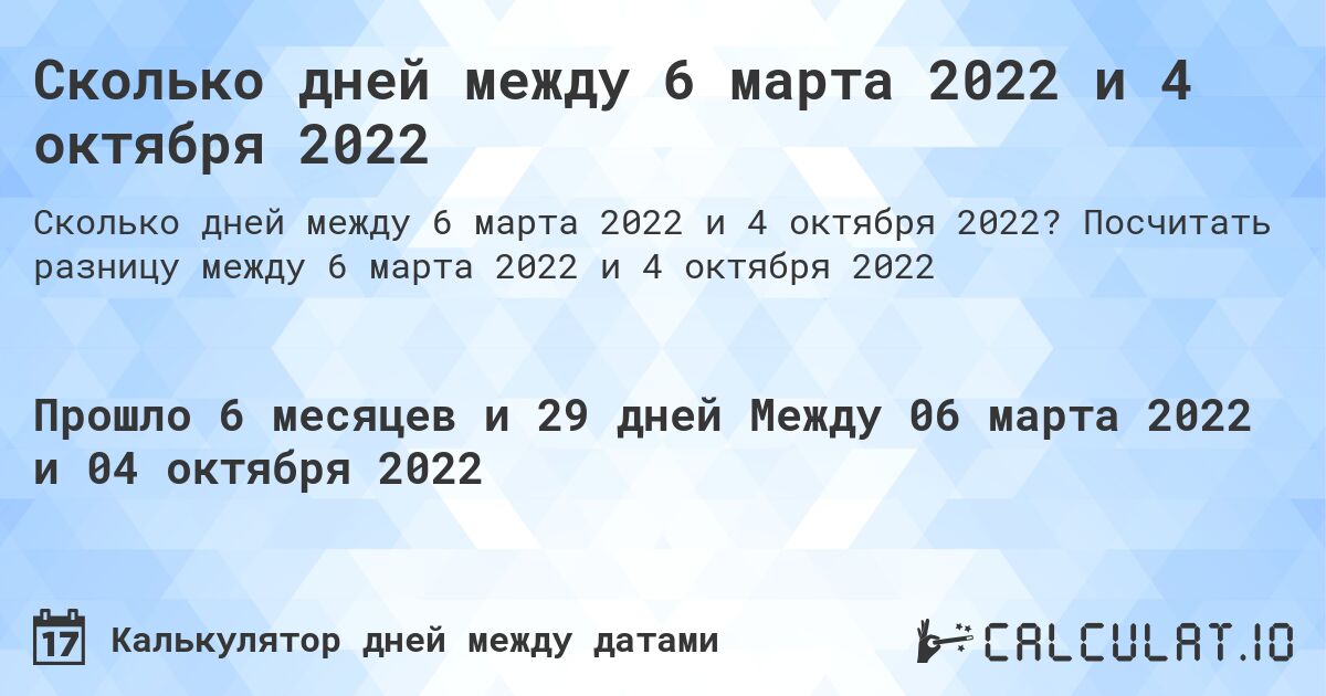 Сколько дней между 6 марта 2022 и 4 октября 2022. Посчитать разницу между 6 марта 2022 и 4 октября 2022