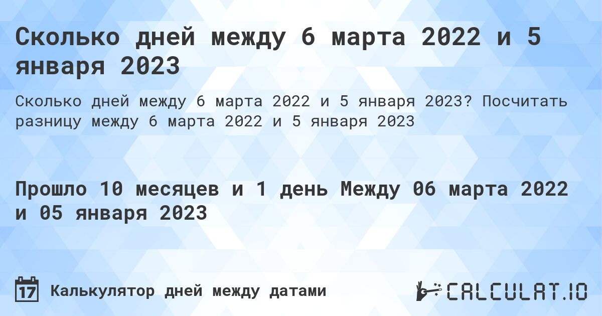 Сколько дней между 6 марта 2022 и 5 января 2023. Посчитать разницу между 6 марта 2022 и 5 января 2023