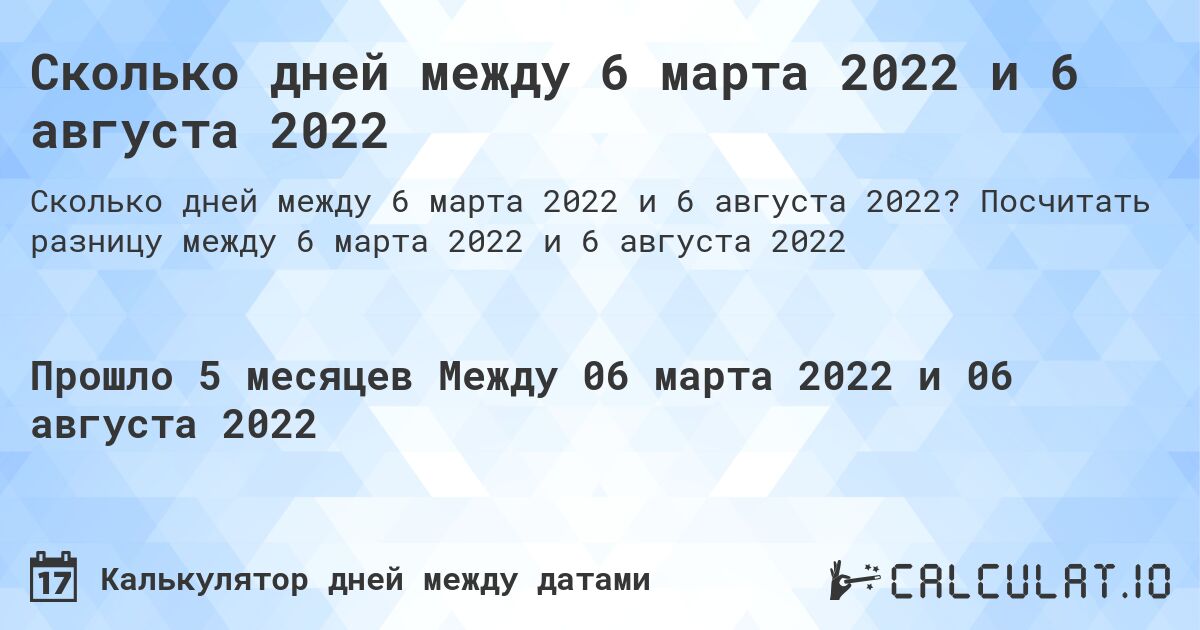 Сколько дней между 6 марта 2022 и 6 августа 2022. Посчитать разницу между 6 марта 2022 и 6 августа 2022