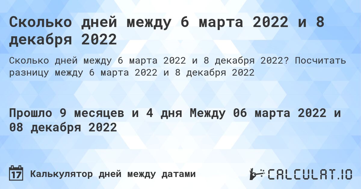 Сколько дней между 6 марта 2022 и 8 декабря 2022. Посчитать разницу между 6 марта 2022 и 8 декабря 2022