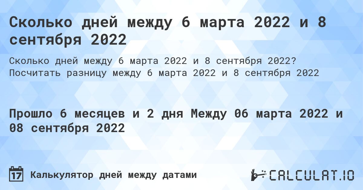 Сколько дней между 6 марта 2022 и 8 сентября 2022. Посчитать разницу между 6 марта 2022 и 8 сентября 2022