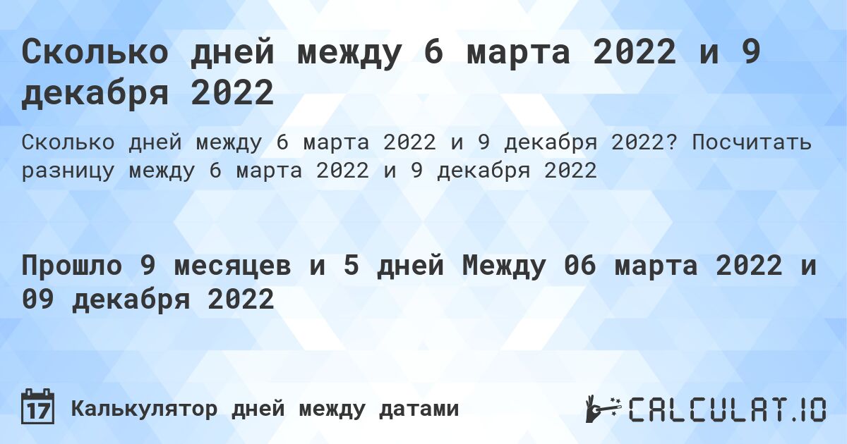 Сколько дней между 6 марта 2022 и 9 декабря 2022. Посчитать разницу между 6 марта 2022 и 9 декабря 2022