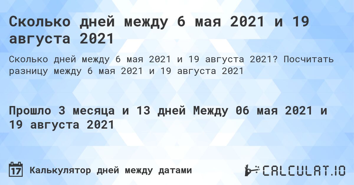 Сколько дней между 6 мая 2021 и 19 августа 2021. Посчитать разницу между 6 мая 2021 и 19 августа 2021
