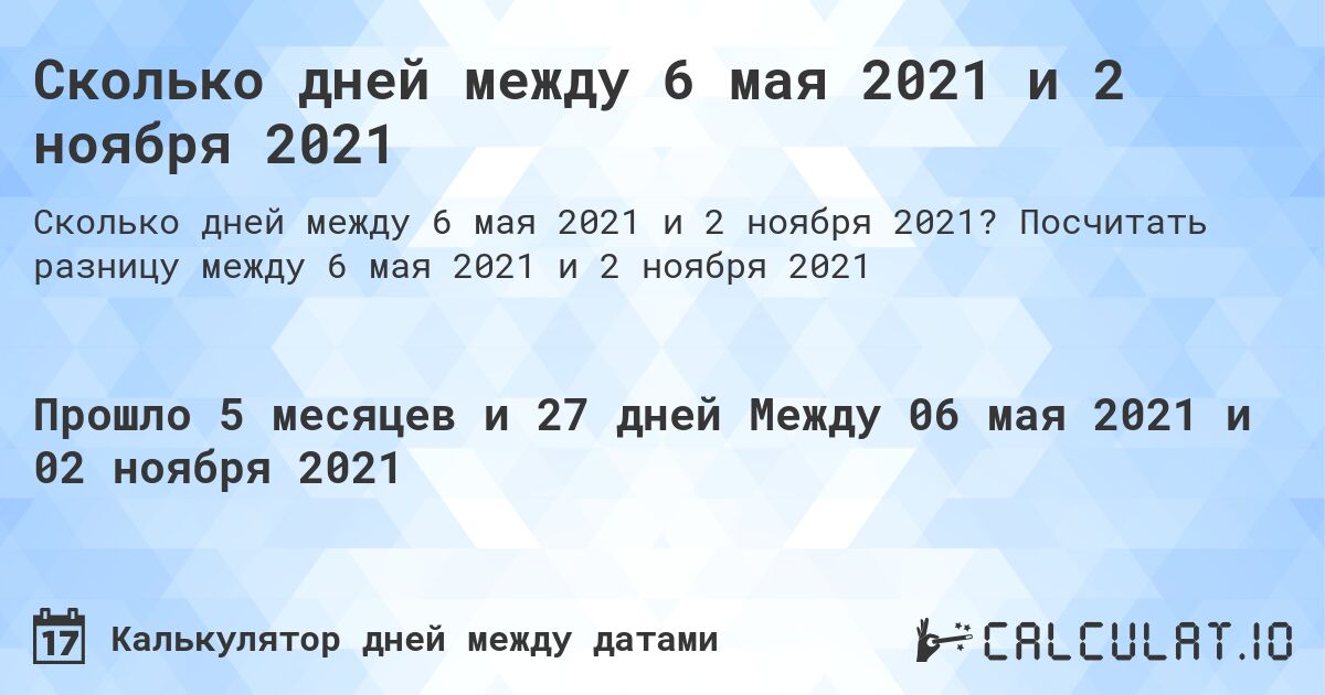 Сколько дней между 6 мая 2021 и 2 ноября 2021. Посчитать разницу между 6 мая 2021 и 2 ноября 2021
