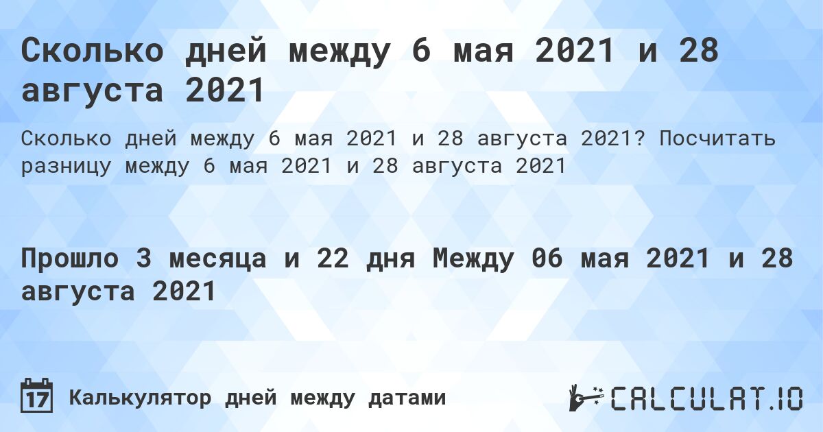 Сколько дней между 6 мая 2021 и 28 августа 2021. Посчитать разницу между 6 мая 2021 и 28 августа 2021