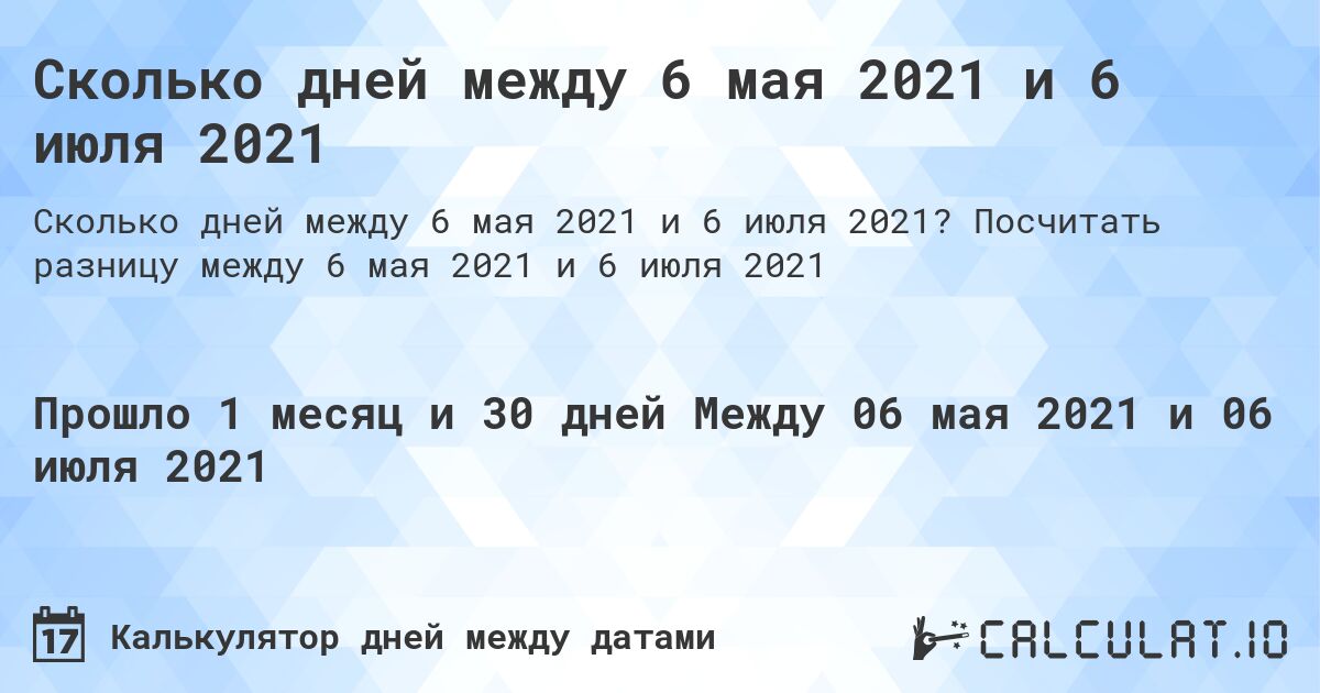 Сколько дней между 6 мая 2021 и 6 июля 2021. Посчитать разницу между 6 мая 2021 и 6 июля 2021