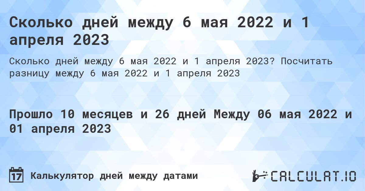Сколько дней между 6 мая 2022 и 1 апреля 2023. Посчитать разницу между 6 мая 2022 и 1 апреля 2023