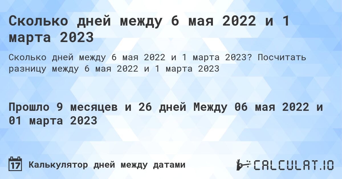 Сколько дней между 6 мая 2022 и 1 марта 2023. Посчитать разницу между 6 мая 2022 и 1 марта 2023