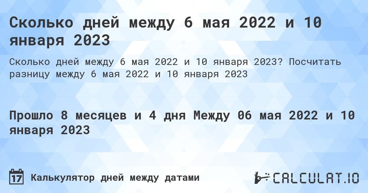 Сколько дней между 6 мая 2022 и 10 января 2023. Посчитать разницу между 6 мая 2022 и 10 января 2023