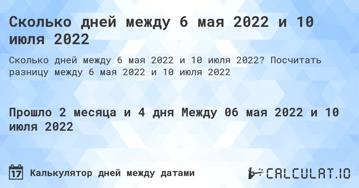 Сколько дней между 6 мая 2022 и 10 июля 2022. Посчитать разницу между 6 мая 2022 и 10 июля 2022