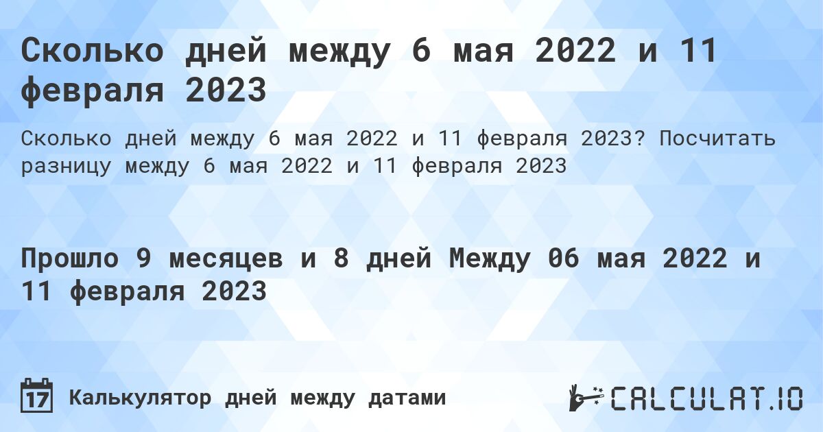 Сколько дней между 6 мая 2022 и 11 февраля 2023. Посчитать разницу между 6 мая 2022 и 11 февраля 2023