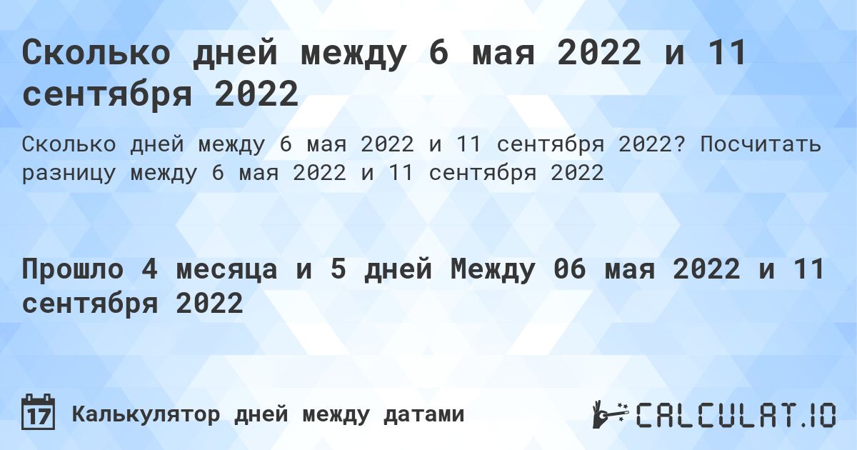 Сколько дней между 6 мая 2022 и 11 сентября 2022. Посчитать разницу между 6 мая 2022 и 11 сентября 2022