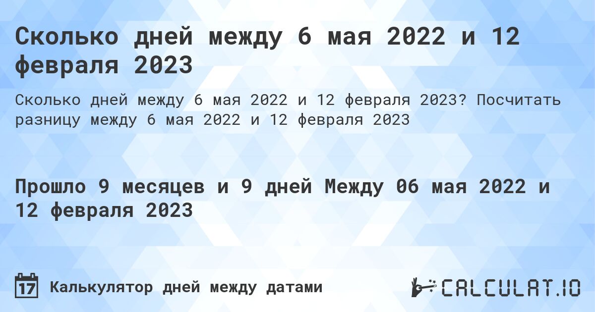 Сколько дней между 6 мая 2022 и 12 февраля 2023. Посчитать разницу между 6 мая 2022 и 12 февраля 2023