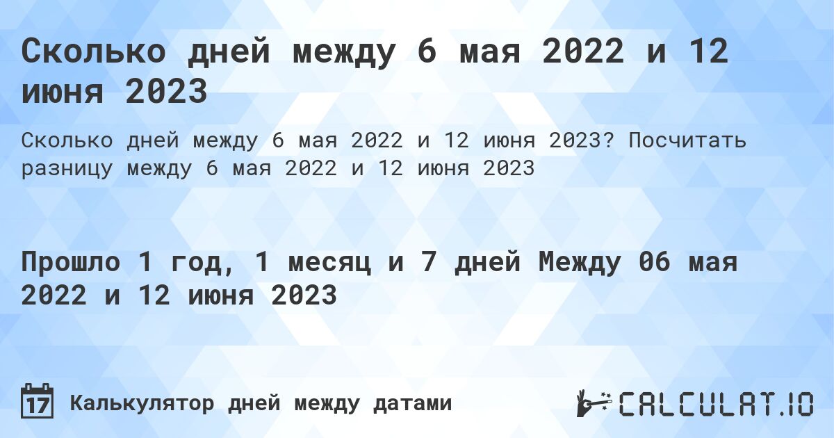 Сколько дней между 6 мая 2022 и 12 июня 2023. Посчитать разницу между 6 мая 2022 и 12 июня 2023