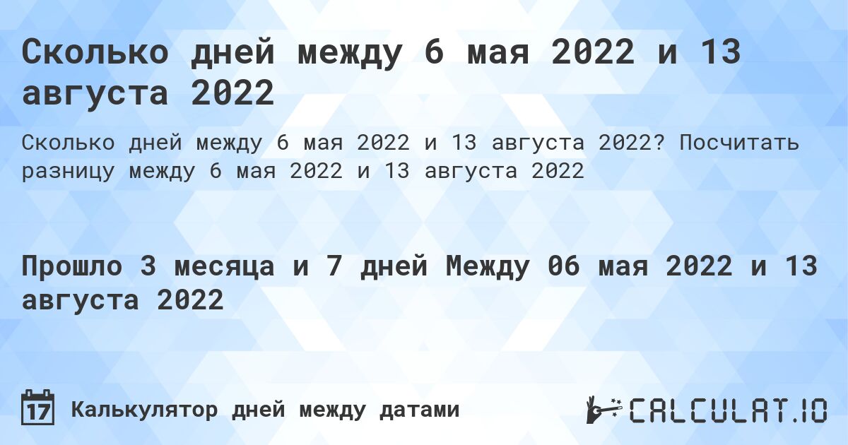 Сколько дней между 6 мая 2022 и 13 августа 2022. Посчитать разницу между 6 мая 2022 и 13 августа 2022