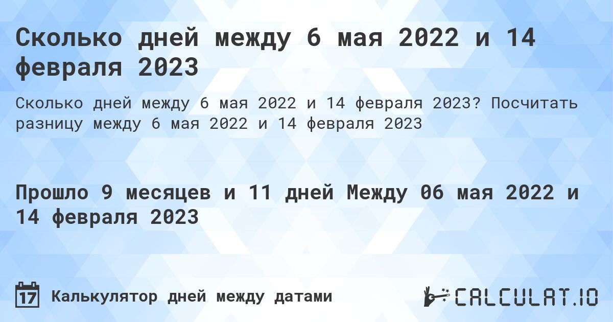 Сколько дней между 6 мая 2022 и 14 февраля 2023. Посчитать разницу между 6 мая 2022 и 14 февраля 2023