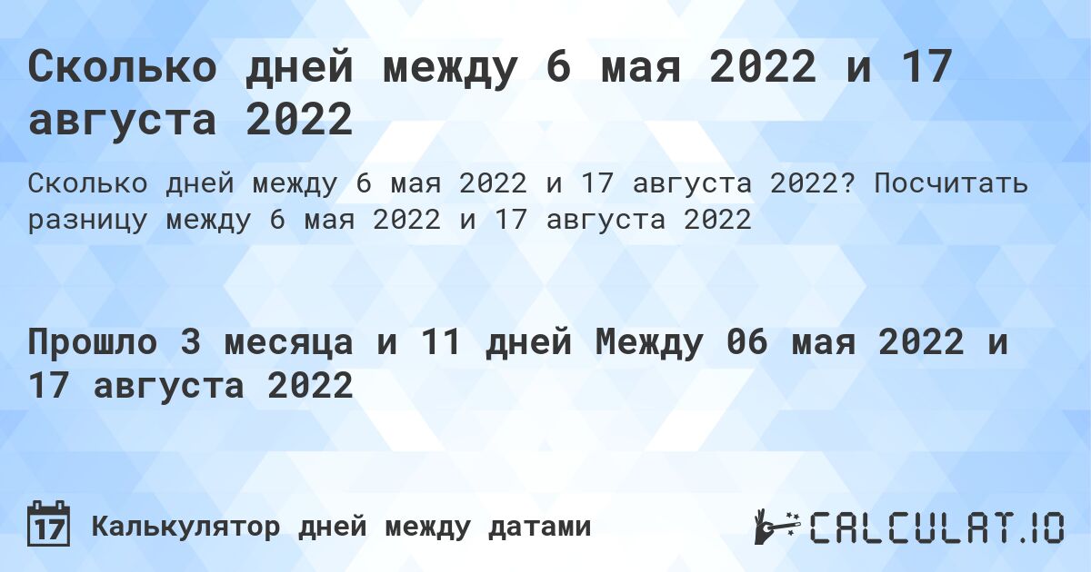 Сколько дней между 6 мая 2022 и 17 августа 2022. Посчитать разницу между 6 мая 2022 и 17 августа 2022