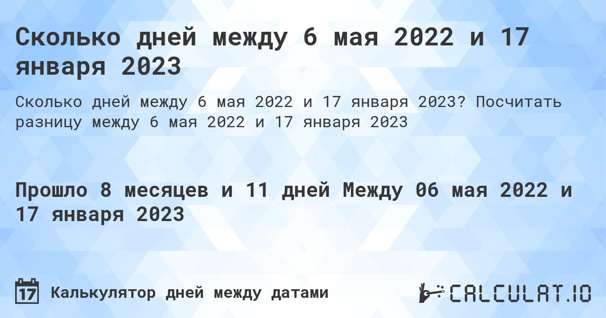 Сколько дней между 6 мая 2022 и 17 января 2023. Посчитать разницу между 6 мая 2022 и 17 января 2023