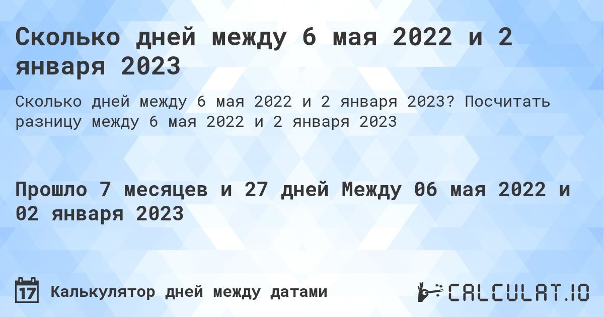 Сколько дней между 6 мая 2022 и 2 января 2023. Посчитать разницу между 6 мая 2022 и 2 января 2023