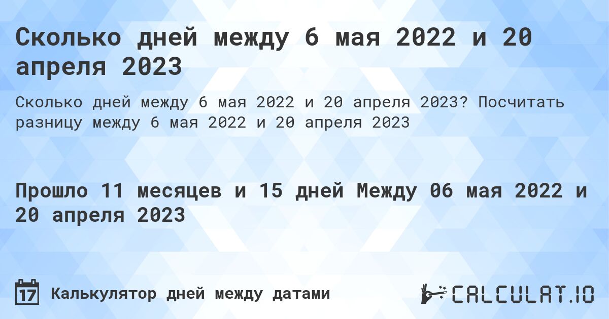 Сколько дней между 6 мая 2022 и 20 апреля 2023. Посчитать разницу между 6 мая 2022 и 20 апреля 2023
