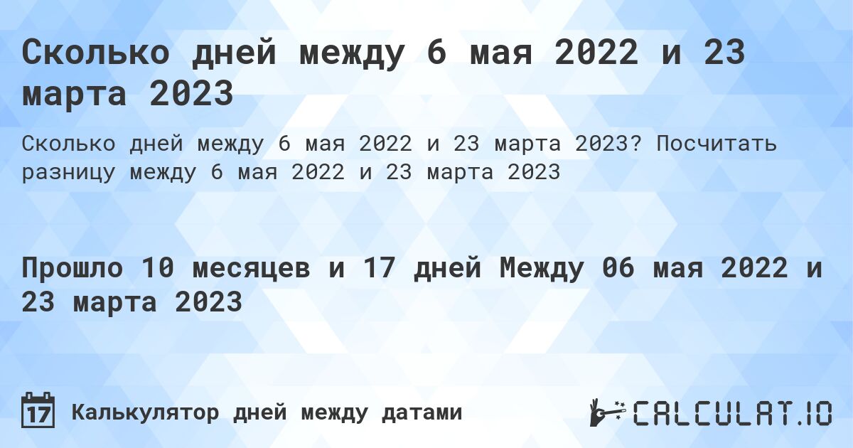 Сколько дней между 6 мая 2022 и 23 марта 2023. Посчитать разницу между 6 мая 2022 и 23 марта 2023