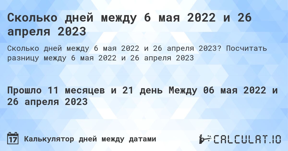 Сколько дней между 6 мая 2022 и 26 апреля 2023. Посчитать разницу между 6 мая 2022 и 26 апреля 2023