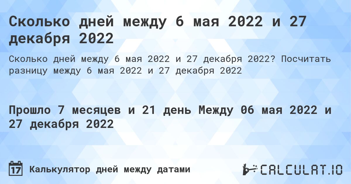 Сколько дней между 6 мая 2022 и 27 декабря 2022. Посчитать разницу между 6 мая 2022 и 27 декабря 2022