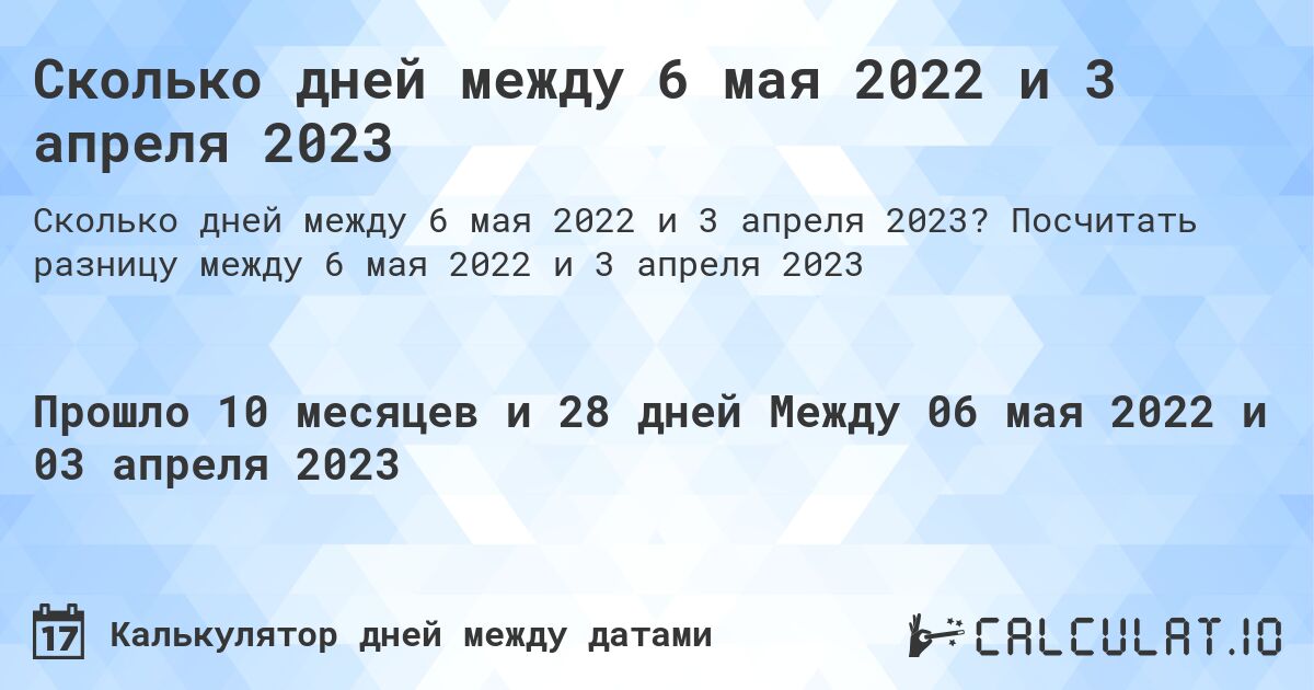 Сколько дней между 6 мая 2022 и 3 апреля 2023. Посчитать разницу между 6 мая 2022 и 3 апреля 2023