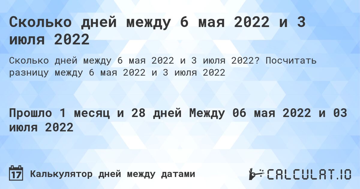Сколько дней между 6 мая 2022 и 3 июля 2022. Посчитать разницу между 6 мая 2022 и 3 июля 2022