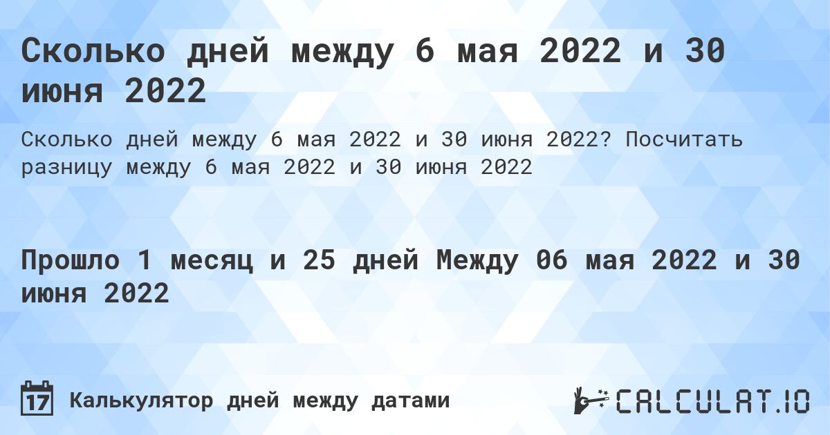Сколько дней между 6 мая 2022 и 30 июня 2022. Посчитать разницу между 6 мая 2022 и 30 июня 2022