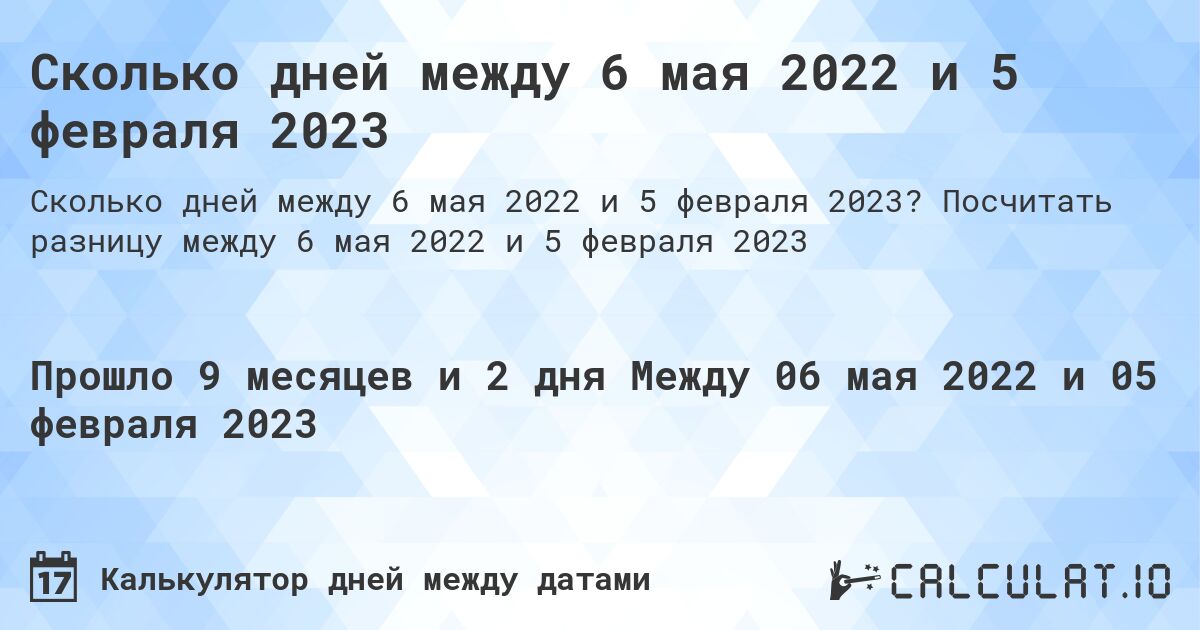Сколько дней между 6 мая 2022 и 5 февраля 2023. Посчитать разницу между 6 мая 2022 и 5 февраля 2023