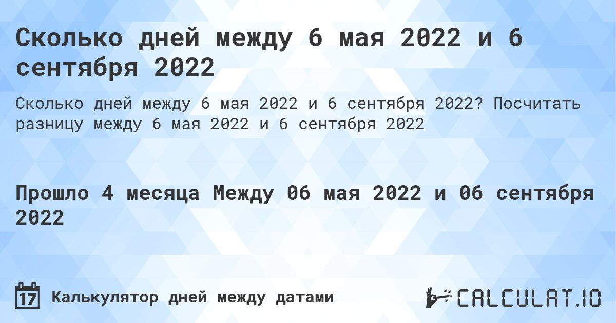 Сколько дней между 6 мая 2022 и 6 сентября 2022. Посчитать разницу между 6 мая 2022 и 6 сентября 2022