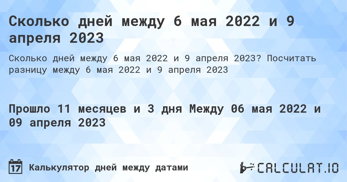 Сколько дней между 6 мая 2022 и 9 апреля 2023. Посчитать разницу между 6 мая 2022 и 9 апреля 2023