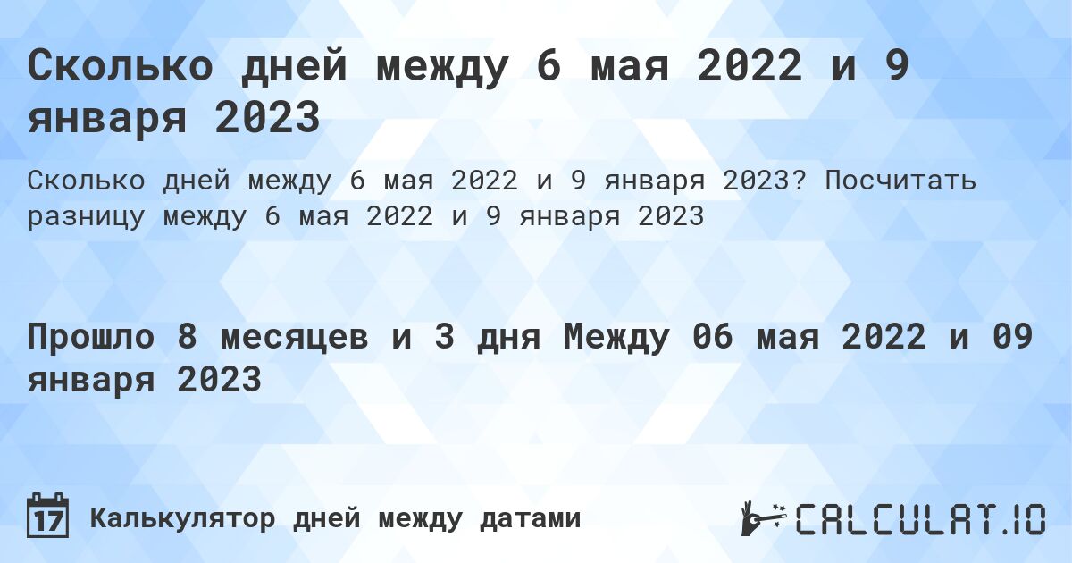 Сколько дней между 6 мая 2022 и 9 января 2023. Посчитать разницу между 6 мая 2022 и 9 января 2023
