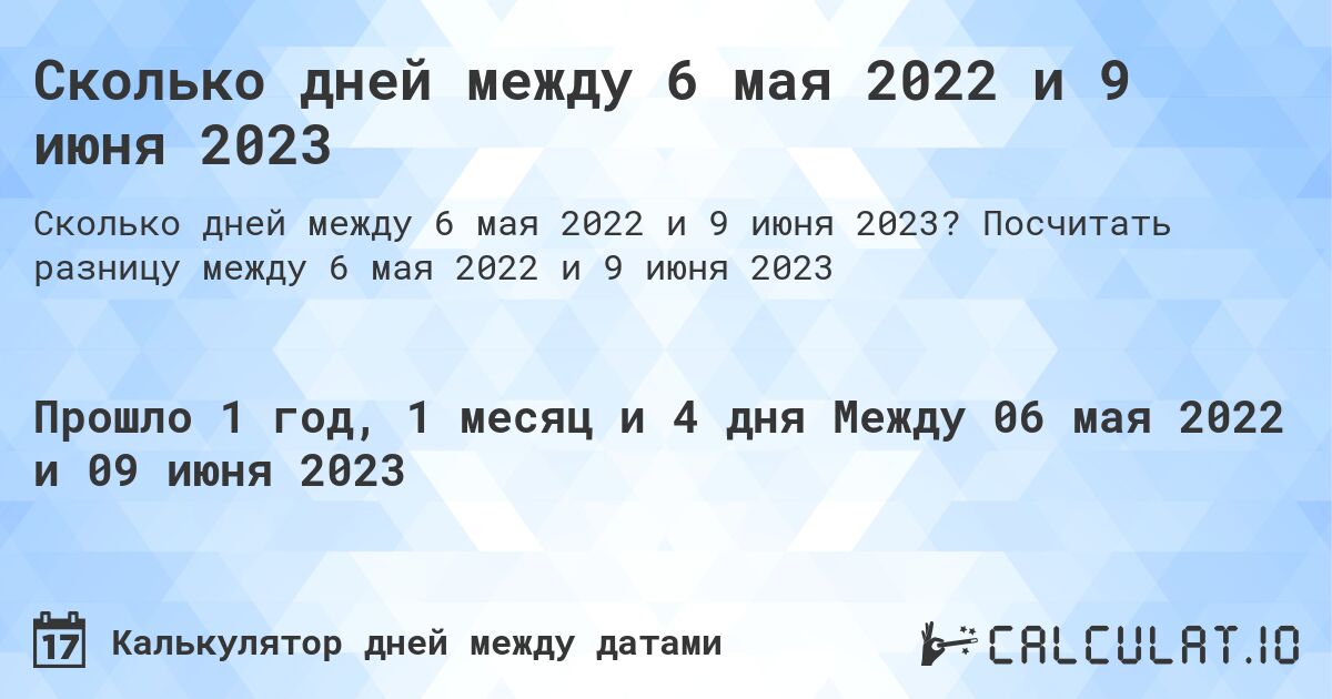 Сколько дней между 6 мая 2022 и 9 июня 2023. Посчитать разницу между 6 мая 2022 и 9 июня 2023