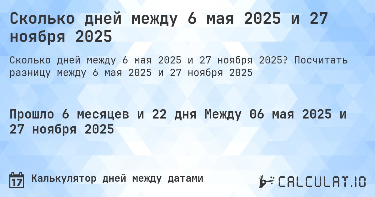 Сколько дней между 6 мая 2025 и 27 ноября 2025. Посчитать разницу между 6 мая 2025 и 27 ноября 2025