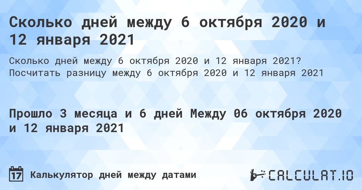 Сколько дней между 6 октября 2020 и 12 января 2021. Посчитать разницу между 6 октября 2020 и 12 января 2021