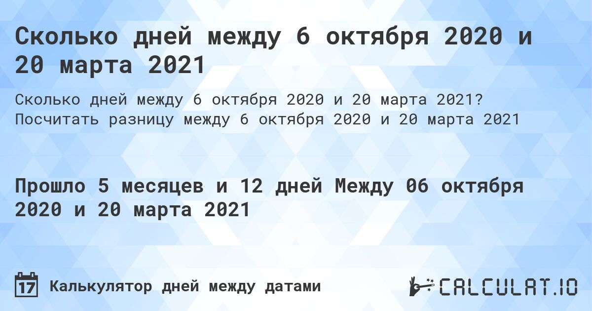 Сколько дней между 6 октября 2020 и 20 марта 2021. Посчитать разницу между 6 октября 2020 и 20 марта 2021